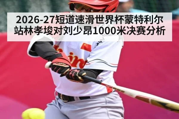 2026-27短道速滑世界杯蒙特利尔站林孝埈对刘少昂1000米决赛分析