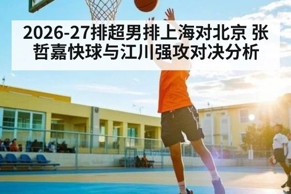 2026-27排超男排上海对北京 张哲嘉快球与江川强攻对决分析